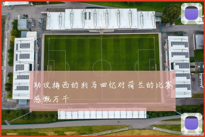助攻梅西的利马回忆对荷兰的比赛感慨万千