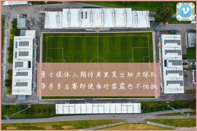 勇士媒体人期待库里复出助力球队争夺季后赛即使面对雷霆也不怕挑战