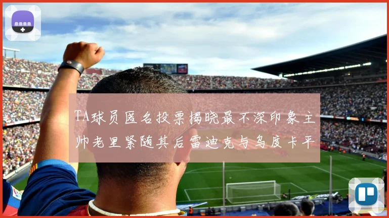TA球员匿名投票揭晓最不深印象主帅老里紧随其后雷迪克与乌度卡平分秋色