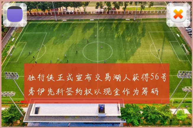 独行侠正式宣布交易湖人获得56号秀伊先科签约权以现金作为筹码