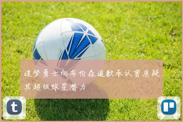 追梦勇士向布伦森道歉承认曾质疑其超级球星潜力