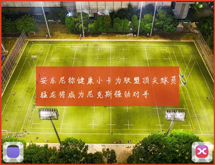 安东尼称健康小卡为联盟顶尖球员猛龙将成为尼克斯强劲对手