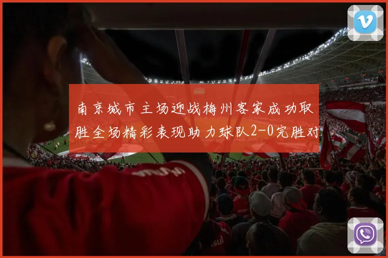 南京城市主场迎战梅州客家成功取胜全场精彩表现助力球队2-0完胜对手