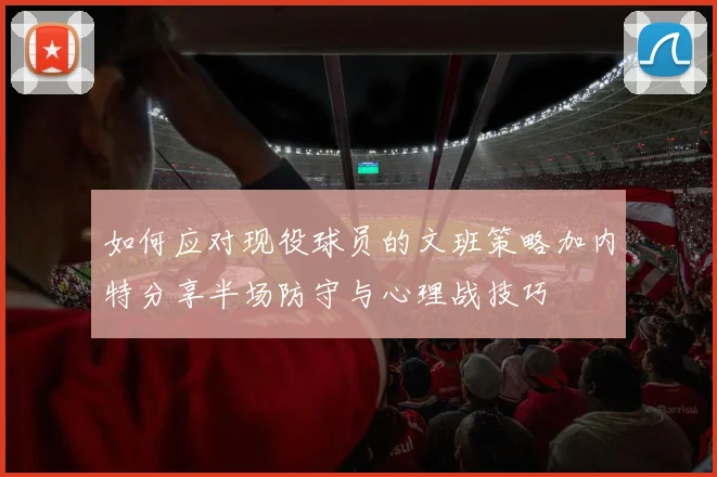 如何应对现役球员的文班策略加内特分享半场防守与心理战技巧