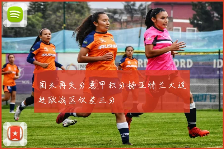国米再失分意甲积分榜亚特兰大追赶欧战区仅差三分