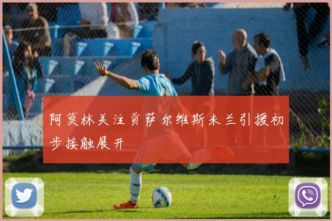 阿莫林关注贡萨尔维斯米兰引援初步接触展开