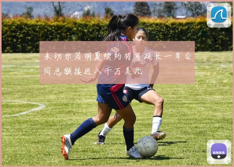 米切尔若明夏续约将可延长一年合同总额接近八千万美元